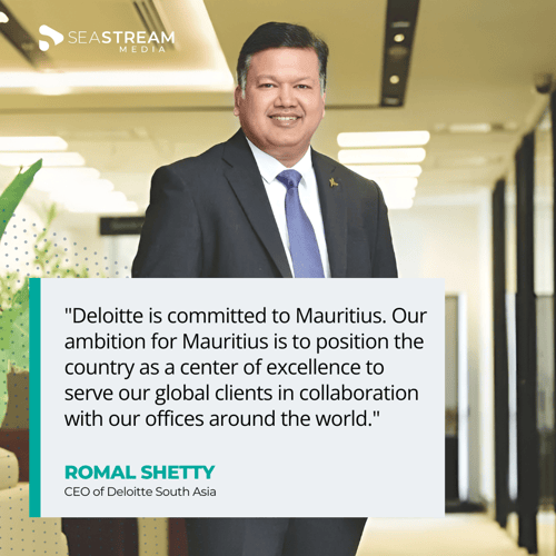 Quote - Romal Shetty - Deloitte is committed to Mauritius. Our ambition for Mauritius is to position the country as a center of excellence to serve our global clients in collaboration with our offices around the world.